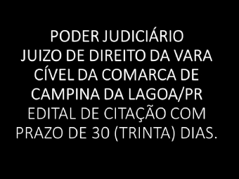 PODER JUDICIRIO  JUIZO DE DIREITO DA VARA CVEL DA COMARCA DE CAMPINA DA LAGOA/PR  EDITAL DE CITAO COM PRAZO DE 30 (TRINTA) DIAS.